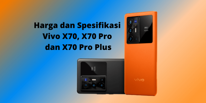 Harga dan Spesifikasi Smartphone Vivo X70, X70 Pro, X70 Pro Plus