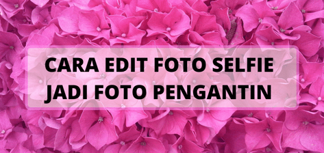 Cara Mudah Edit Foto Selfie Menjadi Foto Pengantin