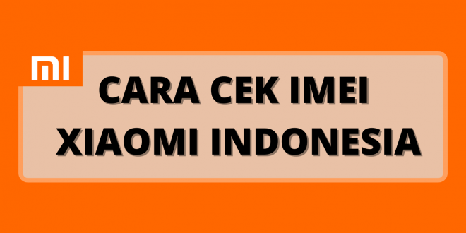 Cara Cek IMEI Xiaomi Indonesia